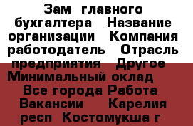 Зам. главного бухгалтера › Название организации ­ Компания-работодатель › Отрасль предприятия ­ Другое › Минимальный оклад ­ 1 - Все города Работа » Вакансии   . Карелия респ.,Костомукша г.